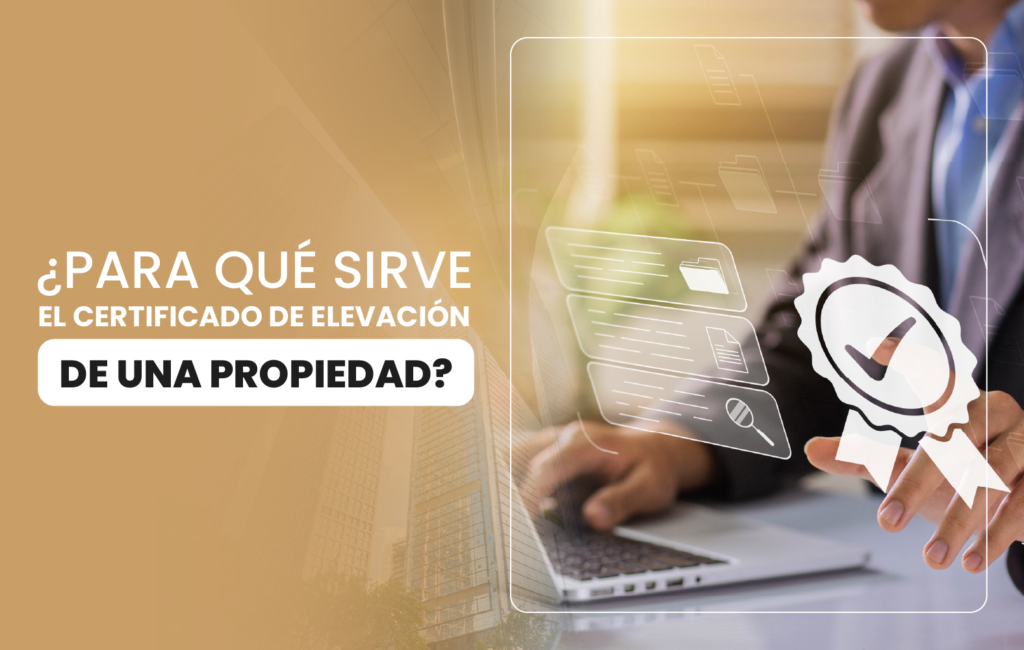 ¿Para qué sirve el certificado de elevación de una propiedad?