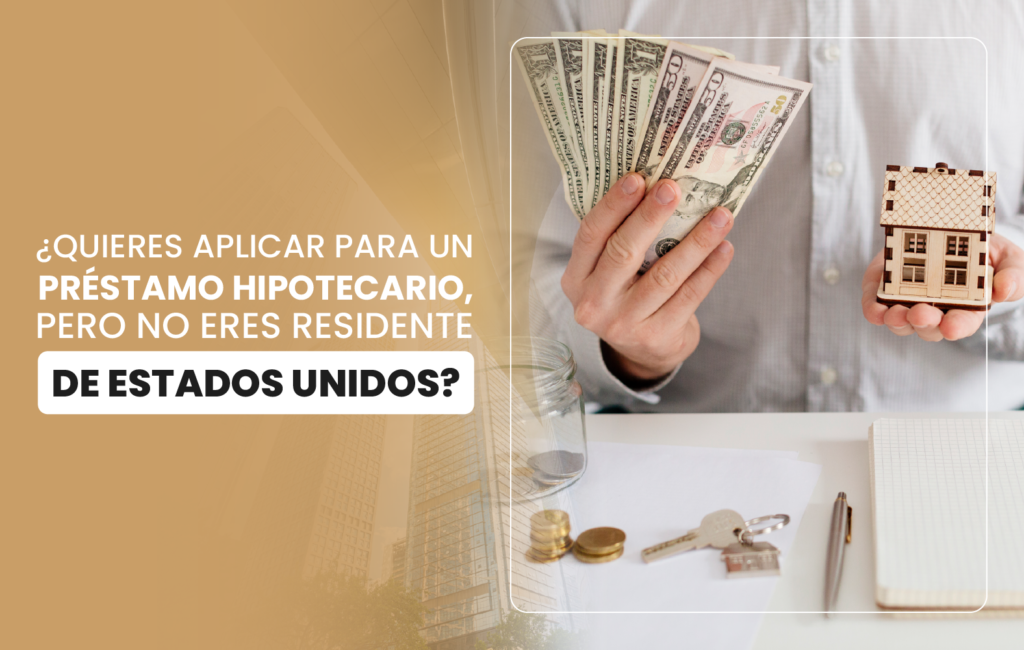¿Quieres aplicar para un préstamo hipotecario, pero no eres residente de Estados Unidos?